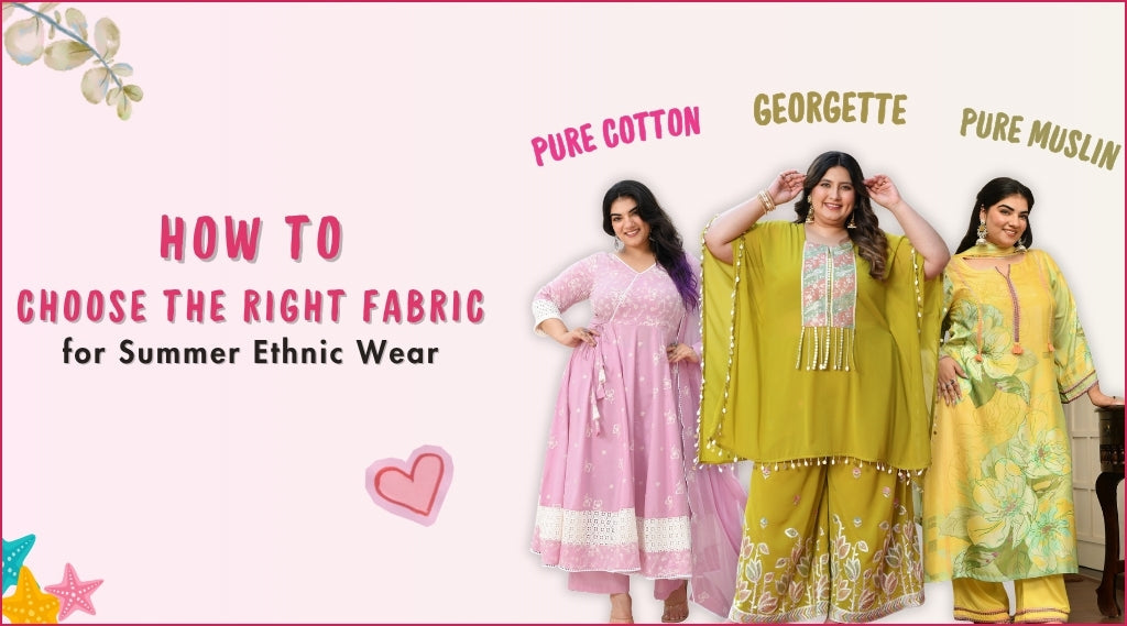 How to Choose the Right Fabric for Summer Ethnic Wear: Cotton, Muslin, Georgette and More